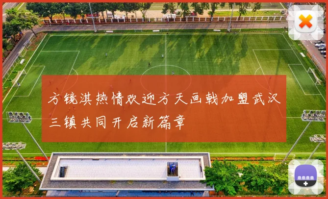 方镜淇热情欢迎方天画戟加盟武汉三镇共同开启新篇章