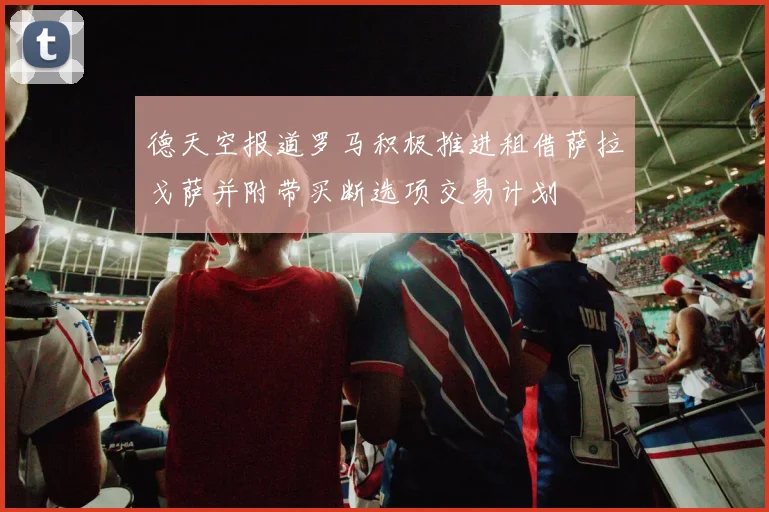 德天空报道罗马积极推进租借萨拉戈萨并附带买断选项交易计划