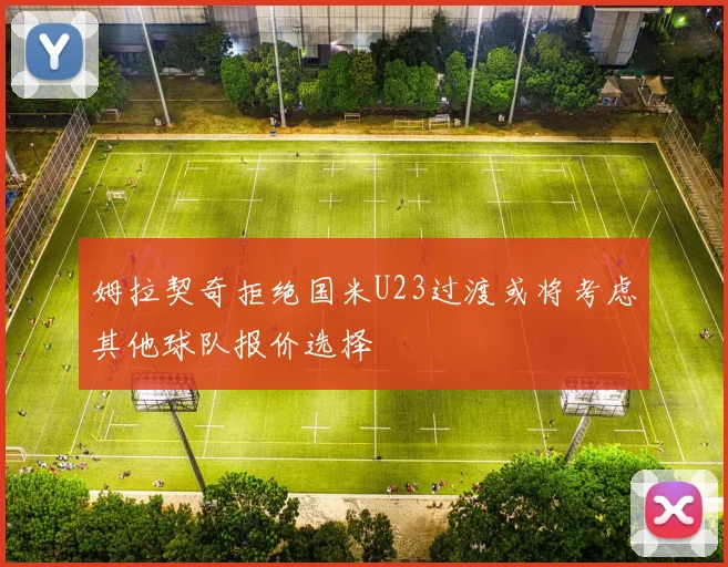 姆拉契奇拒绝国米U23过渡或将考虑其他球队报价选择