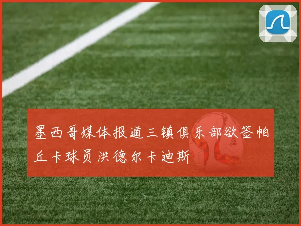 墨西哥媒体报道三镇俱乐部欲签帕丘卡球员洪德尔卡迪斯