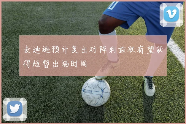 麦迪逊预计复出对阵利兹联有望获得短暂出场时间