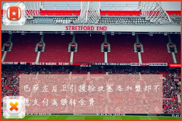 巴萨左后卫引援盼坎塞洛加盟却不愿支付高额转会费