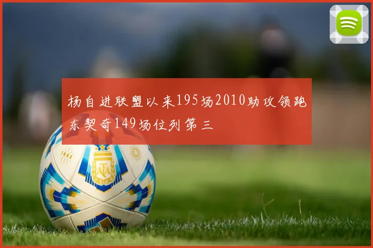 杨自进联盟以来195场2010助攻领跑东契奇149场位列第三