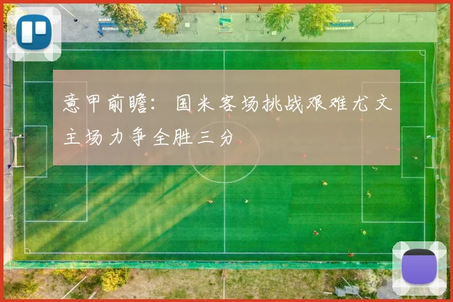 意甲前瞻：国米客场挑战艰难尤文主场力争全胜三分